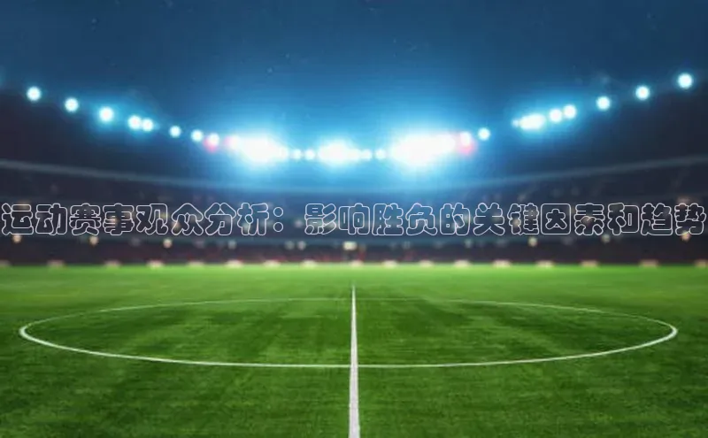 运动赛事观众分析：影响胜负的关键因素和趋势